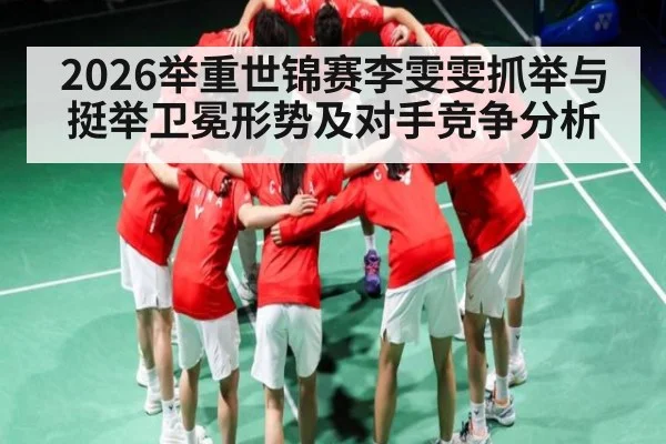 2026举重世锦赛李雯雯抓举与挺举卫冕形势及对手竞争分析 | c7c7
