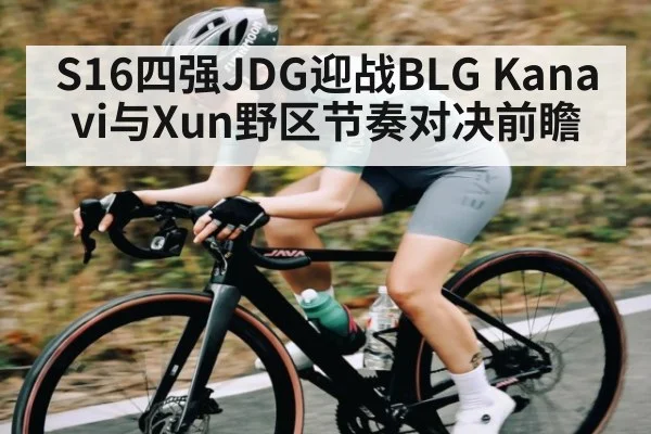 S16四强JDG迎战BLG Kanavi与Xun野区节奏对决前瞻
